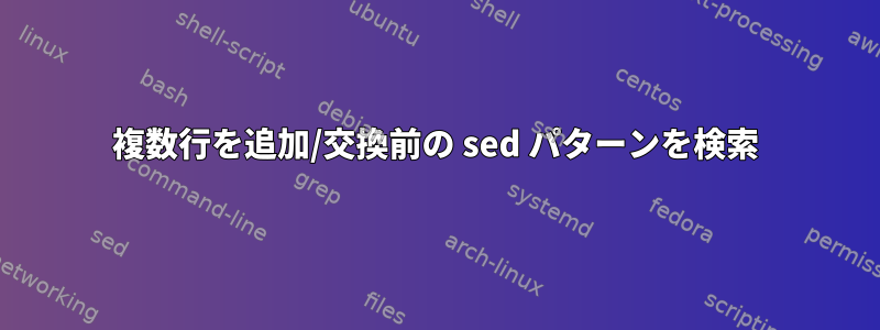 複数行を追加/交換前の sed パターンを検索