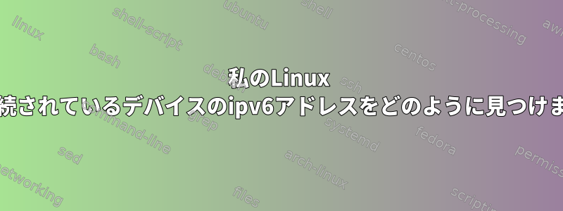 私のLinux PCに接続されているデバイスのipv6アドレスをどのように見つけますか？