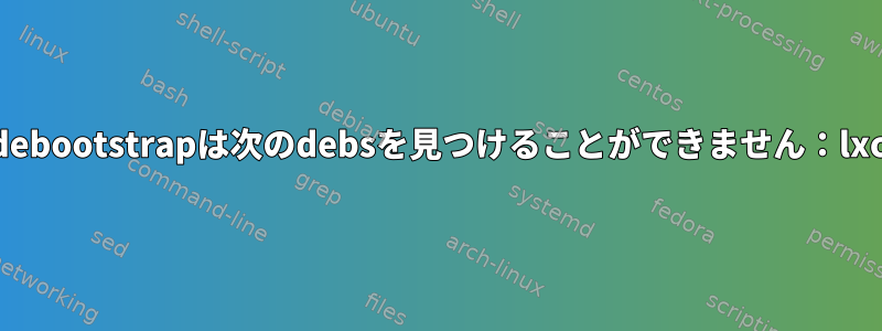 debootstrapは次のdebsを見つけることができません：lxc