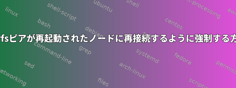 glusterfsピアが再起動されたノードに再接続するように強制する方法は？