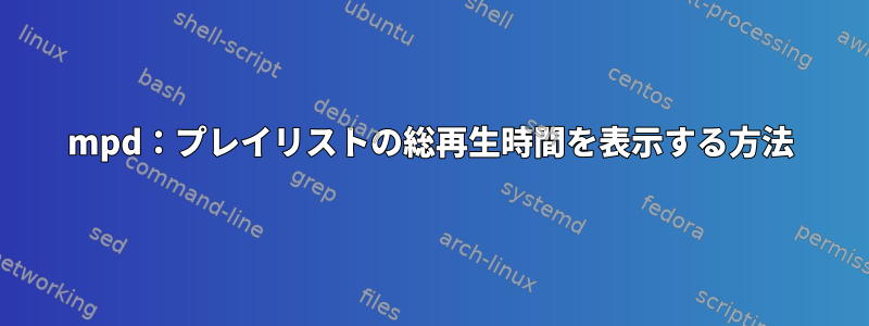 mpd：プレイリストの総再生時間を表示する方法