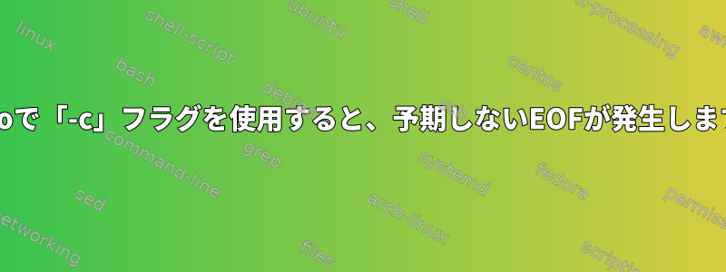 sudoで「-c」フラグを使用すると、予期しないEOFが発生します。