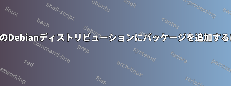 すべてのDebianディストリビューションにパッケージを追加するには？