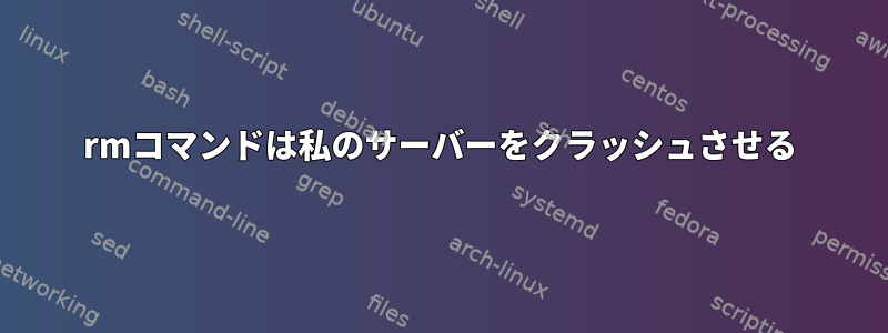 rmコマンドは私のサーバーをクラッシュさせる