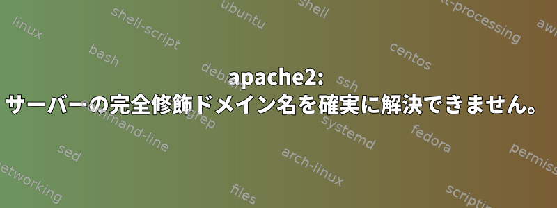 apache2: サーバーの完全修飾ドメイン名を確実に解決できません。