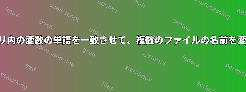 ディレクトリ内の変数の単語を一致させて、複数のファイルの名前を変更します。