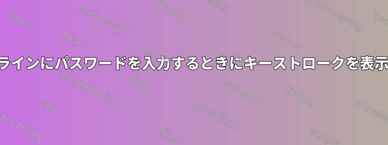 コマンドラインにパスワードを入力するときにキーストロークを表示する方法