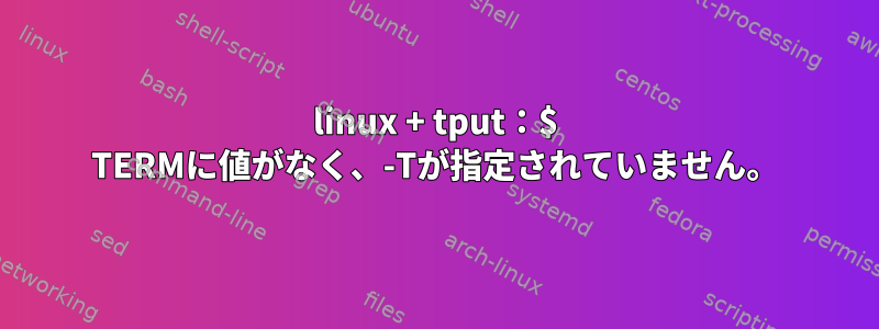 linux + tput：$ TERMに値がなく、-Tが指定されていません。