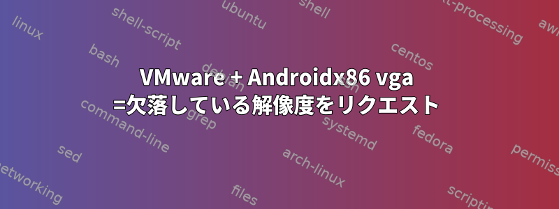 VMware + Androidx86 vga =欠落している解像度をリクエスト