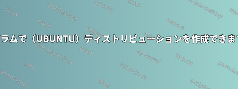 プログラムで（UBUNTU）ディストリビューションを作成できますか？