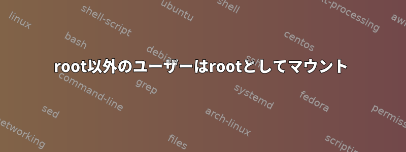 root以外のユーザーはrootとしてマウント