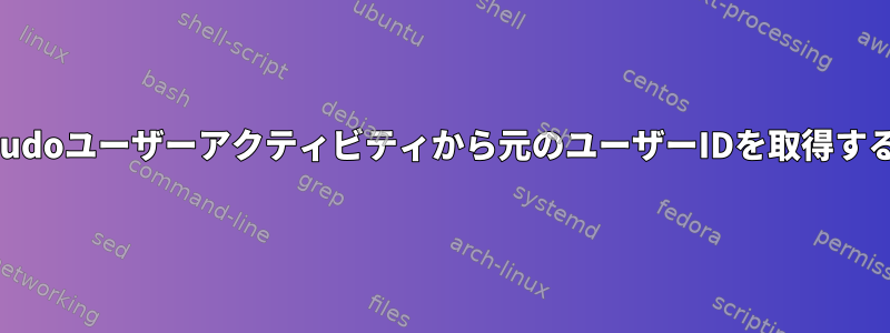 sudoユーザーアクティビティから元のユーザーIDを取得する