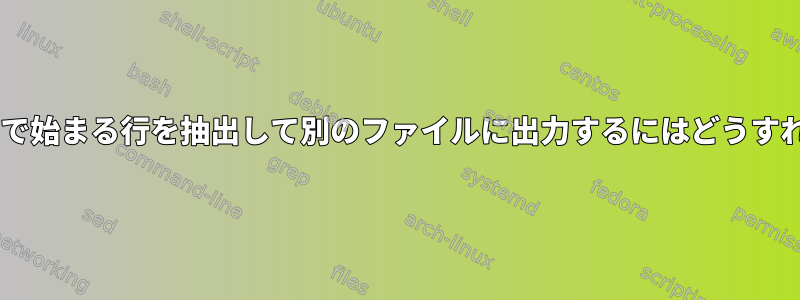 同じ最初の2文字で始まる行を抽出して別のファイルに出力するにはどうすればよいですか？