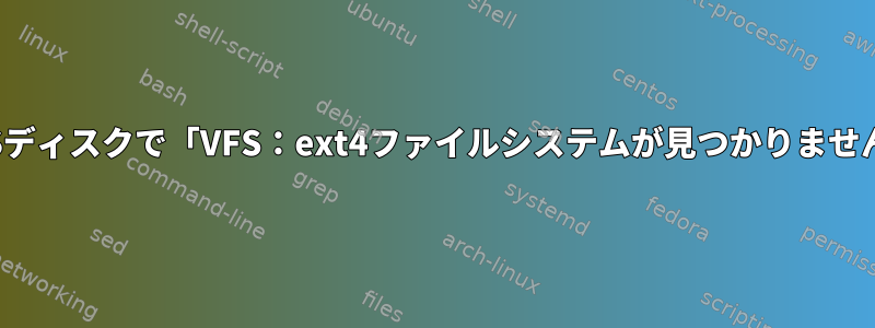 ZFSディスクで「VFS：ext4ファイルシステムが見つかりません」