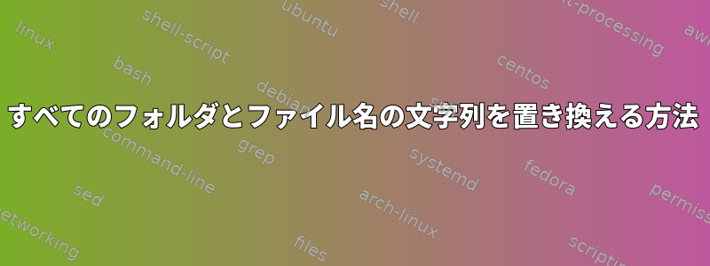 すべてのフォルダとファイル名の文字列を置き換える方法