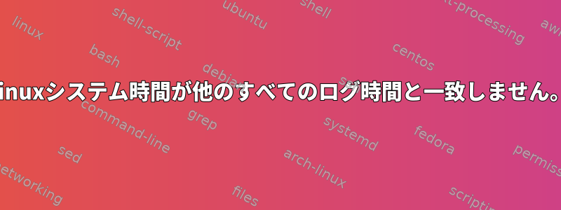 Linuxシステム時間が他のすべてのログ時間と一致しません。