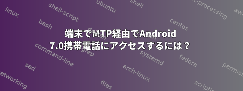 端末でMTP経由でAndroid 7.0携帯電話にアクセスするには？