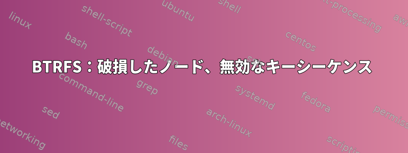 BTRFS：破損したノード、無効なキーシーケンス