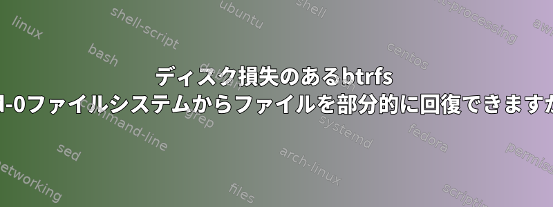 ディスク損失のあるbtrfs raid-0ファイルシステムからファイルを部分的に回復できますか？