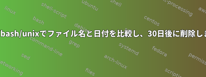 linux/bash/unixでファイル名と日付を比較し、30日後に削除します。