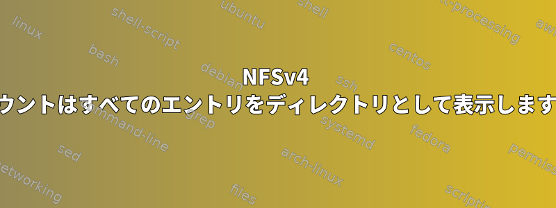 NFSv4 マウントはすべてのエントリをディレクトリとして表示します。