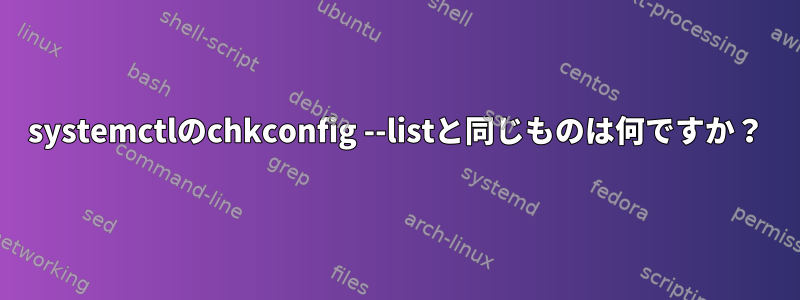 systemctlのchkconfig --listと同じものは何ですか？