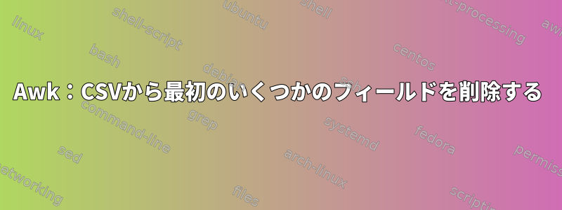 Awk：CSVから最初のいくつかのフィールドを削除する