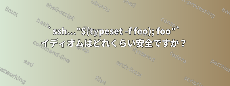 `ssh..."$(typeset -f foo); foo"` イディオムはどれくらい安全ですか？