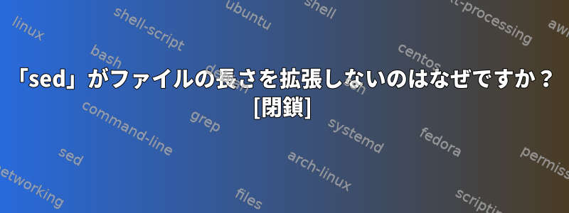 「sed」がファイルの長さを拡張しないのはなぜですか？ [閉鎖]