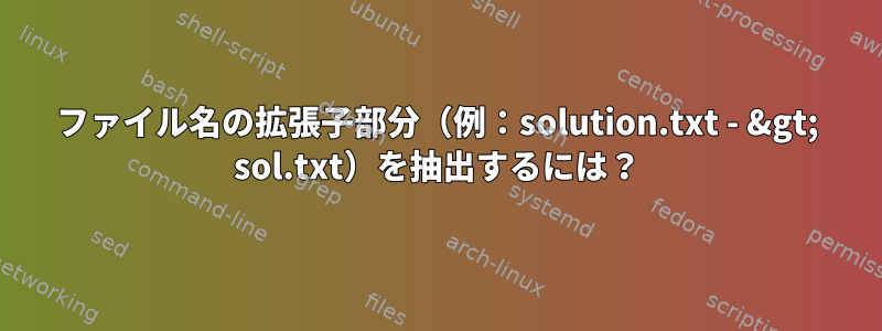 ファイル名の拡張子部分（例：solution.txt - &gt; sol.txt）を抽出するには？