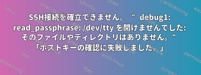 SSH接続を確立できません。 " debug1: read_passphrase: /dev/tty を開けませんでした: そのファイルやディレクトリはありません。" 「ホストキーの確認に失敗しました。」