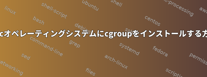 Macオペレーティングシステムにcgroupをインストールする方法