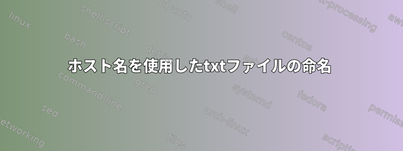 ホスト名を使用したtxtファイルの命名