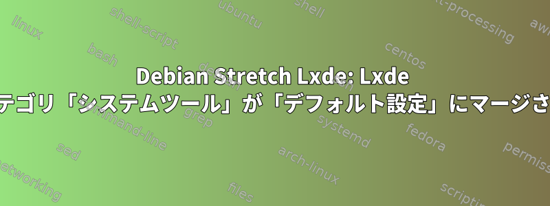 Debian Stretch Lxde: Lxde メニューカテゴリ「システムツール」が「デフォルト設定」にマージされました。