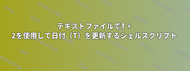 テキストファイルでT + 2を使用して日付（T）を更新するシェルスクリプト