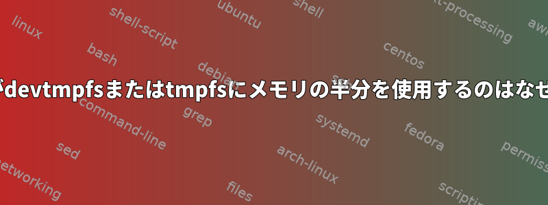 CentOSがdevtmpfsまたはtmpfsにメモリの半分を使用するのはなぜですか？