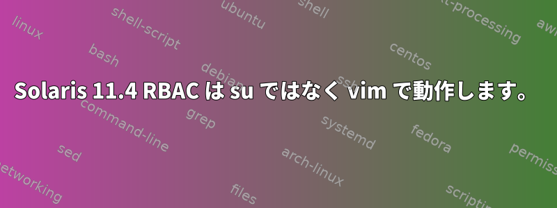 Solaris 11.4 RBAC は su ではなく vim で動作します。