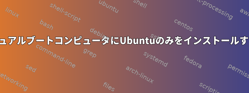 デュアルブートコンピュータにUbuntuのみをインストールする