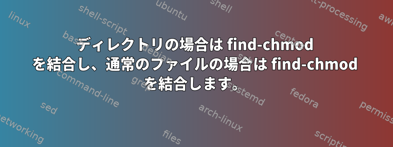 ディレクトリの場合は find-chmod を結合し、通常のファイルの場合は find-chmod を結合します。