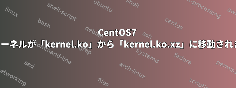 CentOS7 最新のカーネルが「kernel.ko」から「kernel.ko.xz」に移動されました。