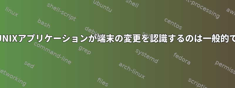 対話型UNIXアプリケーションが端末の変更を認識するのは一般的ですか？