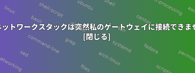 私のネットワークスタックは突然私のゲートウェイに接続できません。 [閉じる]