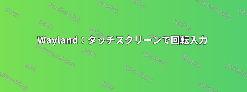 Wayland：タッチスクリーンで回転入力