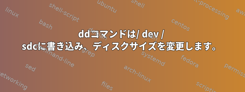 ddコマンドは/ dev / sdcに書き込み、ディスクサイズを変更します。