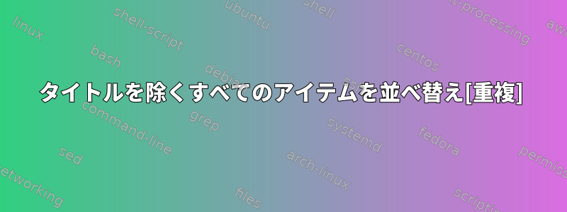 タイトルを除くすべてのアイテムを並べ替え[重複]