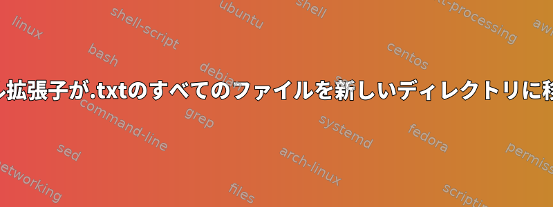 同じファイル拡張子が.txtのすべてのファイルを新しいディレクトリに移動します。