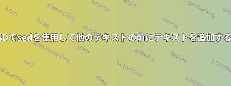 FreeBSDでsedを使用して他のテキストの前にテキストを追加するには？