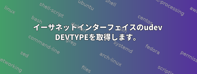 イーサネットインターフェイスのudev DEVTYPEを取得します。