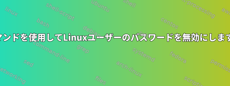 コマンドを使用してLinuxユーザーのパスワードを無効にします。