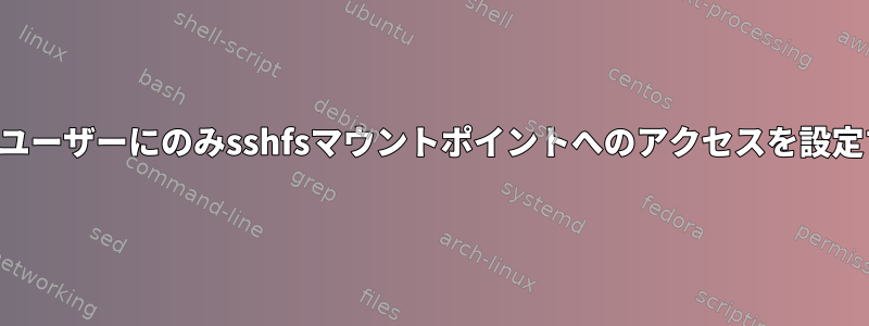 私のユーザーにのみsshfsマウントポイントへのアクセスを設定する